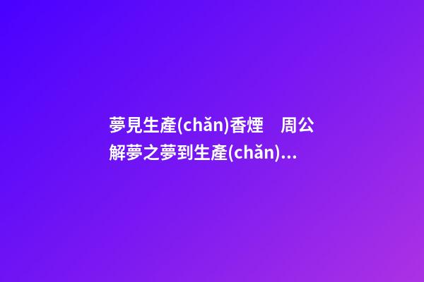 夢見生產(chǎn)香煙　周公解夢之夢到生產(chǎn)香煙
